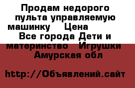 Продам недорого пульта управляемую машинку  › Цена ­ 4 500 - Все города Дети и материнство » Игрушки   . Амурская обл.